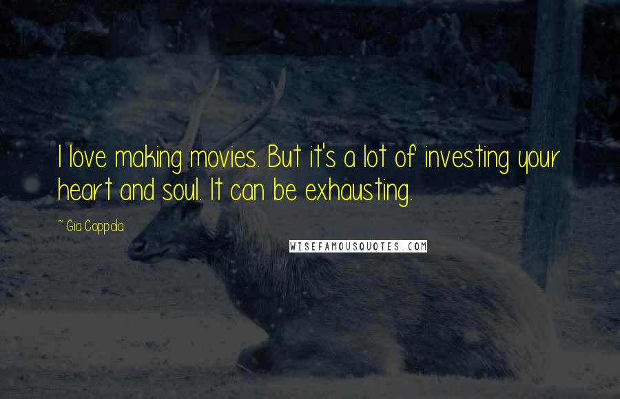 Gia Coppola Quotes: I love making movies. But it's a lot of investing your heart and soul. It can be exhausting.