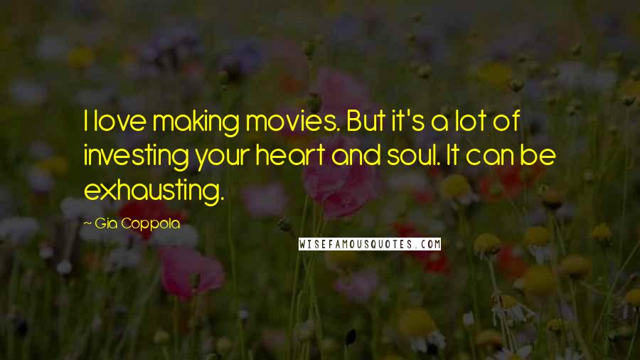 Gia Coppola Quotes: I love making movies. But it's a lot of investing your heart and soul. It can be exhausting.