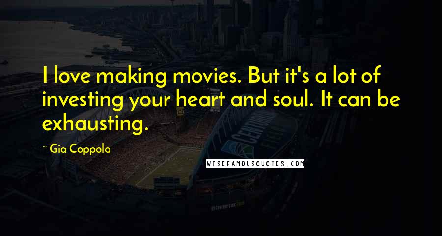 Gia Coppola Quotes: I love making movies. But it's a lot of investing your heart and soul. It can be exhausting.