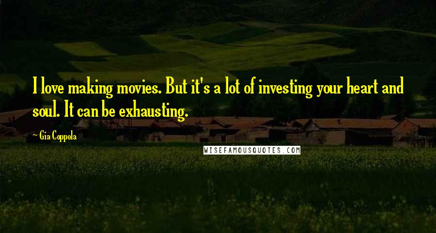 Gia Coppola Quotes: I love making movies. But it's a lot of investing your heart and soul. It can be exhausting.