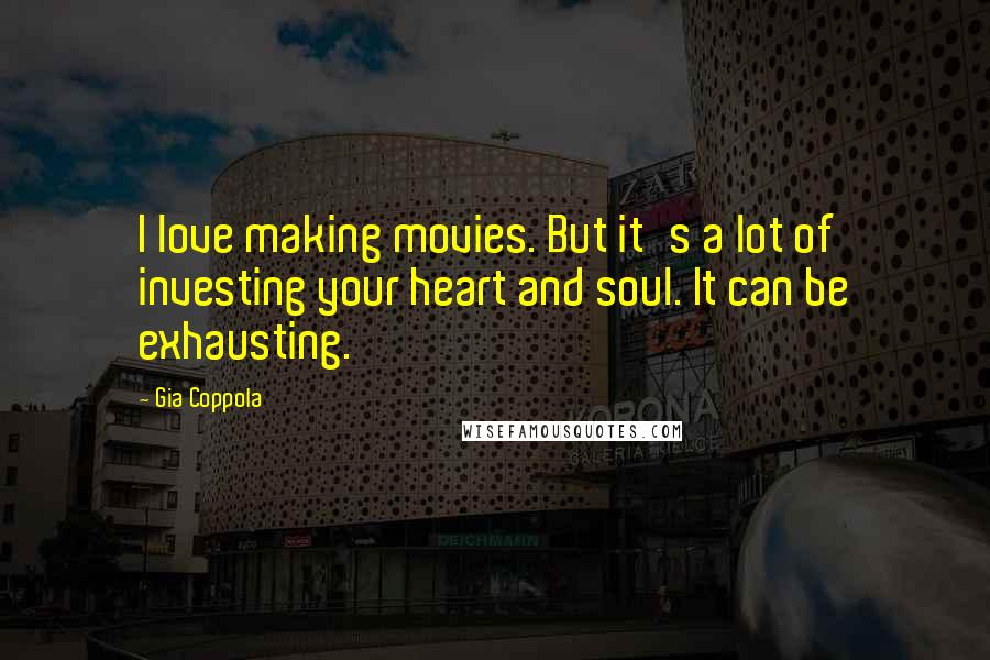 Gia Coppola Quotes: I love making movies. But it's a lot of investing your heart and soul. It can be exhausting.