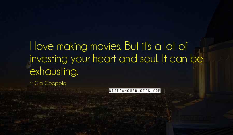 Gia Coppola Quotes: I love making movies. But it's a lot of investing your heart and soul. It can be exhausting.
