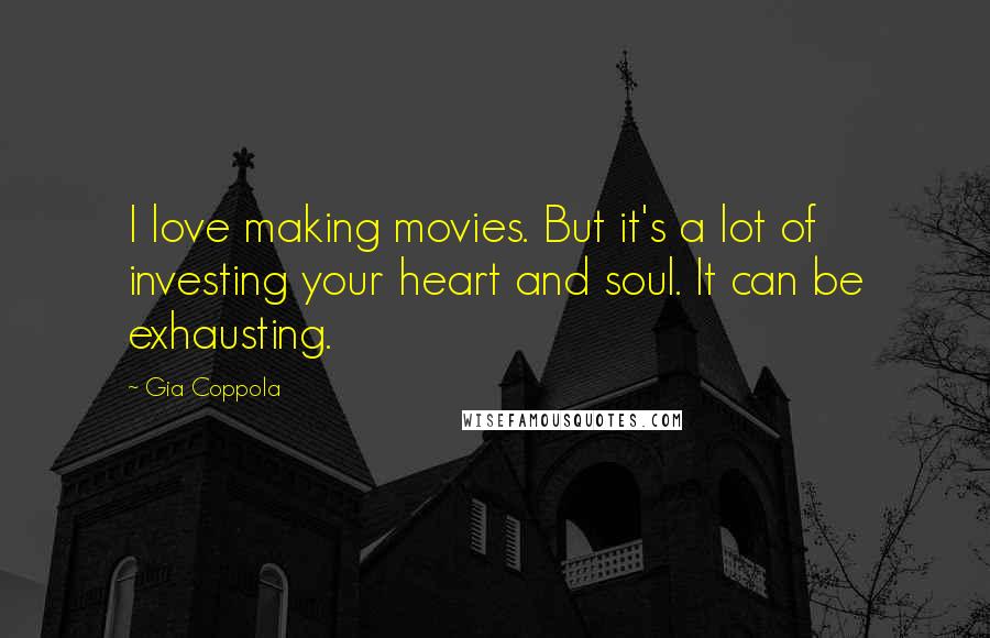 Gia Coppola Quotes: I love making movies. But it's a lot of investing your heart and soul. It can be exhausting.