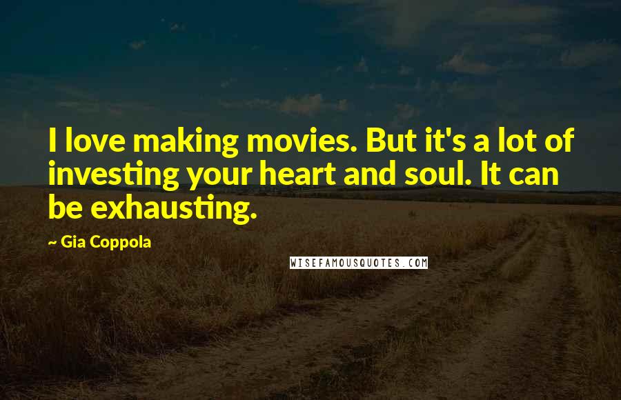 Gia Coppola Quotes: I love making movies. But it's a lot of investing your heart and soul. It can be exhausting.