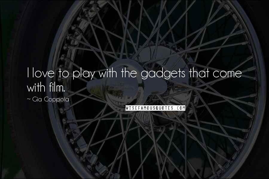 Gia Coppola Quotes: I love to play with the gadgets that come with film.