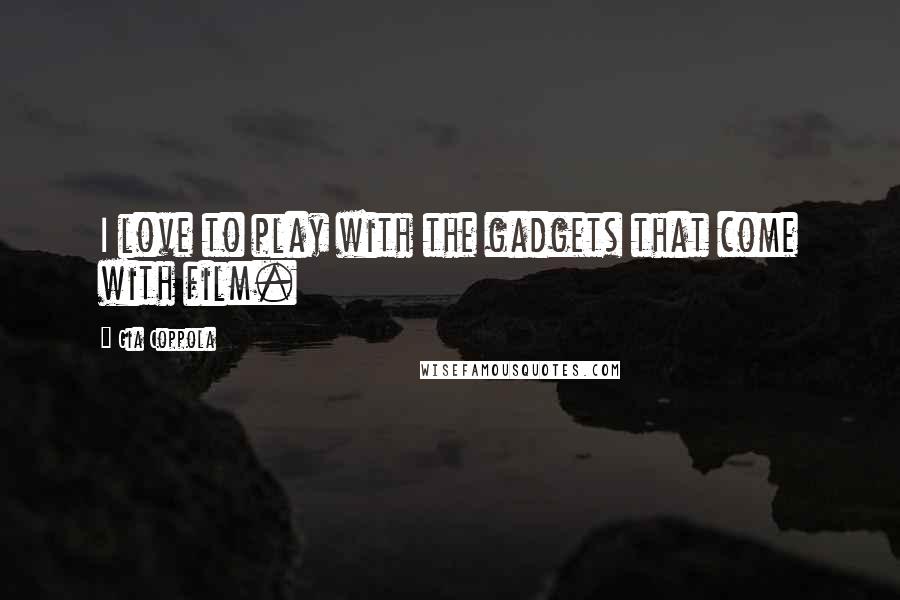 Gia Coppola Quotes: I love to play with the gadgets that come with film.