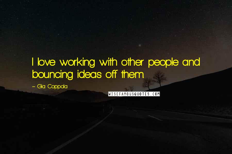 Gia Coppola Quotes: I love working with other people and bouncing ideas off them.