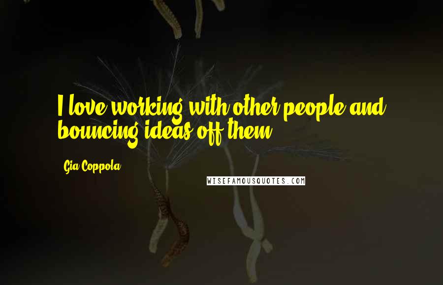 Gia Coppola Quotes: I love working with other people and bouncing ideas off them.