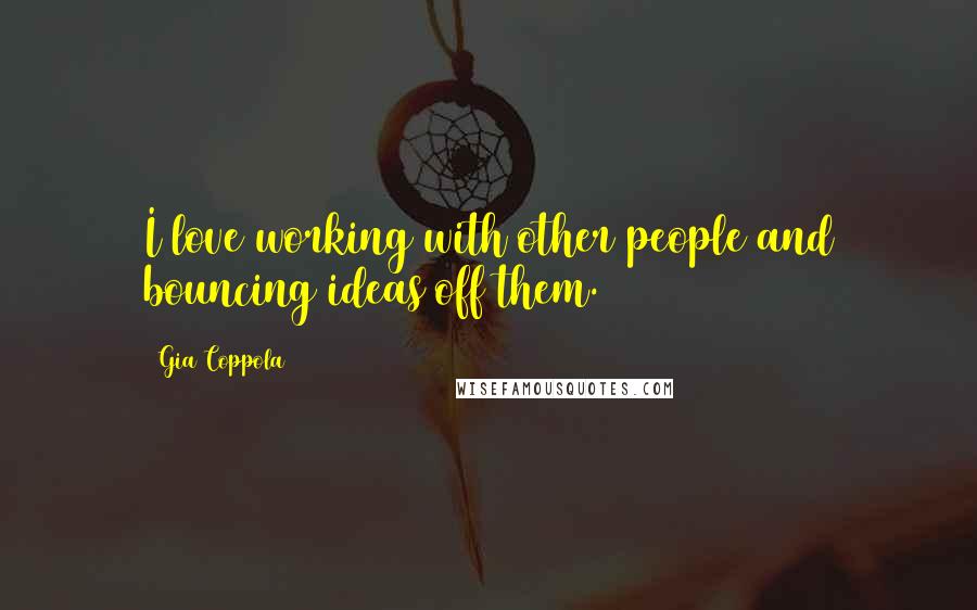 Gia Coppola Quotes: I love working with other people and bouncing ideas off them.