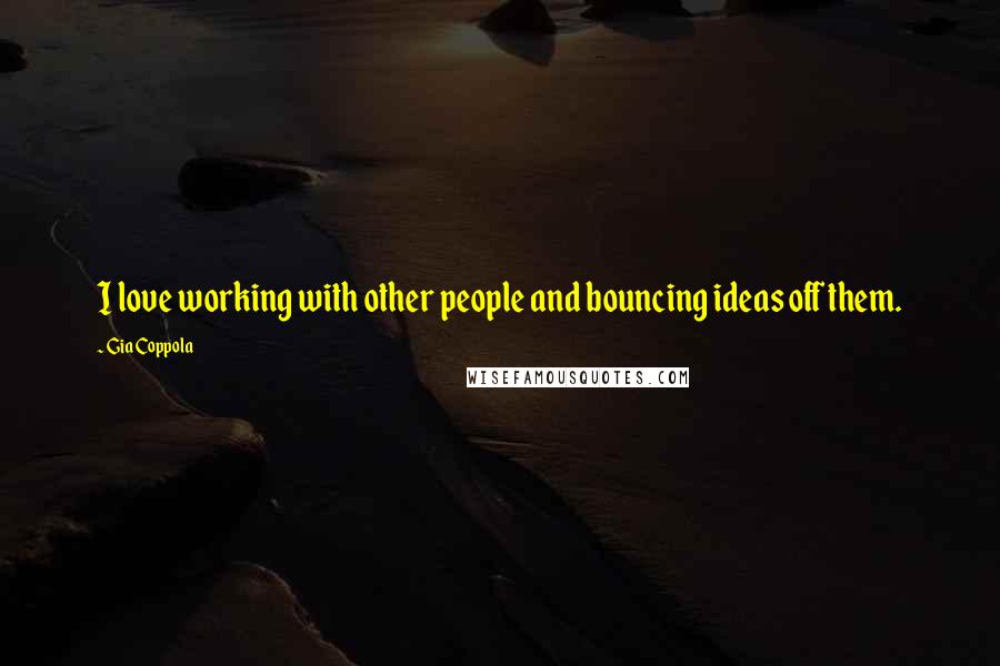 Gia Coppola Quotes: I love working with other people and bouncing ideas off them.