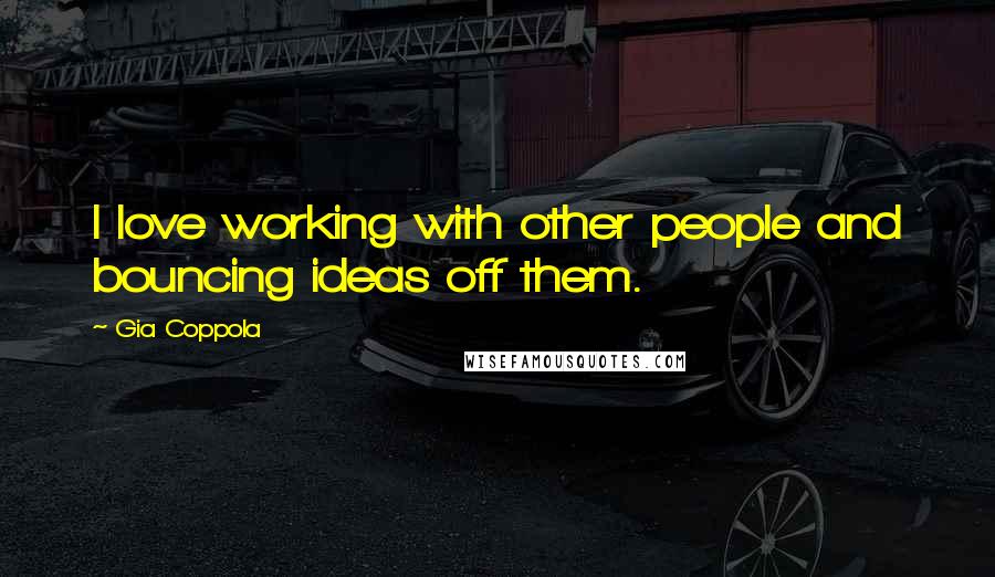 Gia Coppola Quotes: I love working with other people and bouncing ideas off them.
