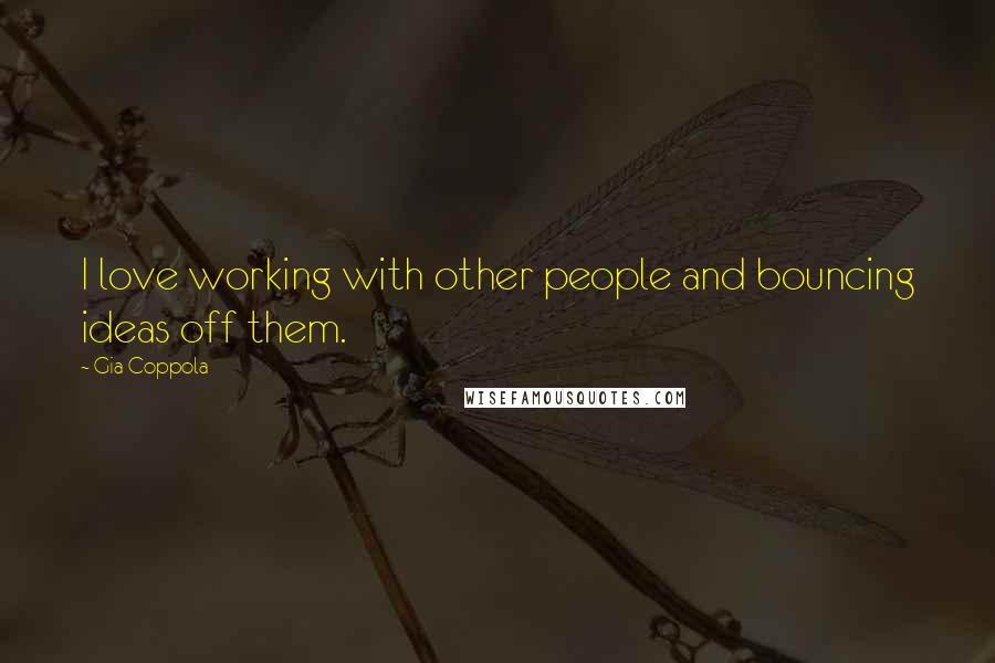 Gia Coppola Quotes: I love working with other people and bouncing ideas off them.