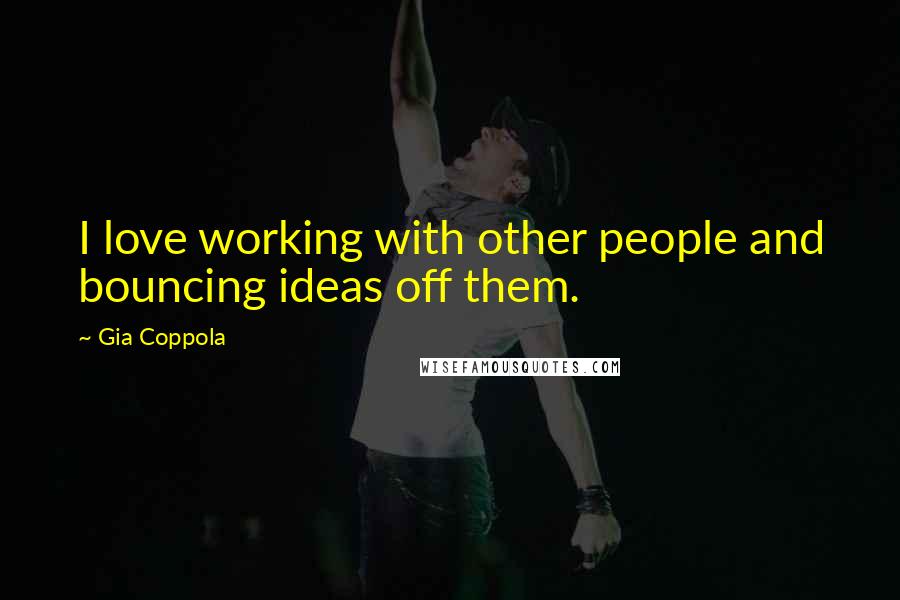 Gia Coppola Quotes: I love working with other people and bouncing ideas off them.