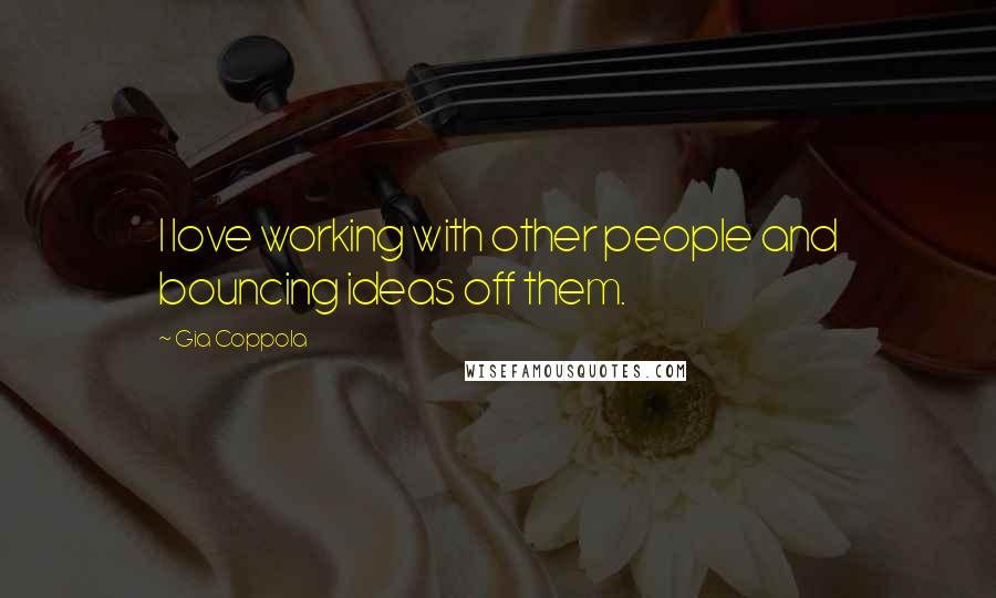 Gia Coppola Quotes: I love working with other people and bouncing ideas off them.