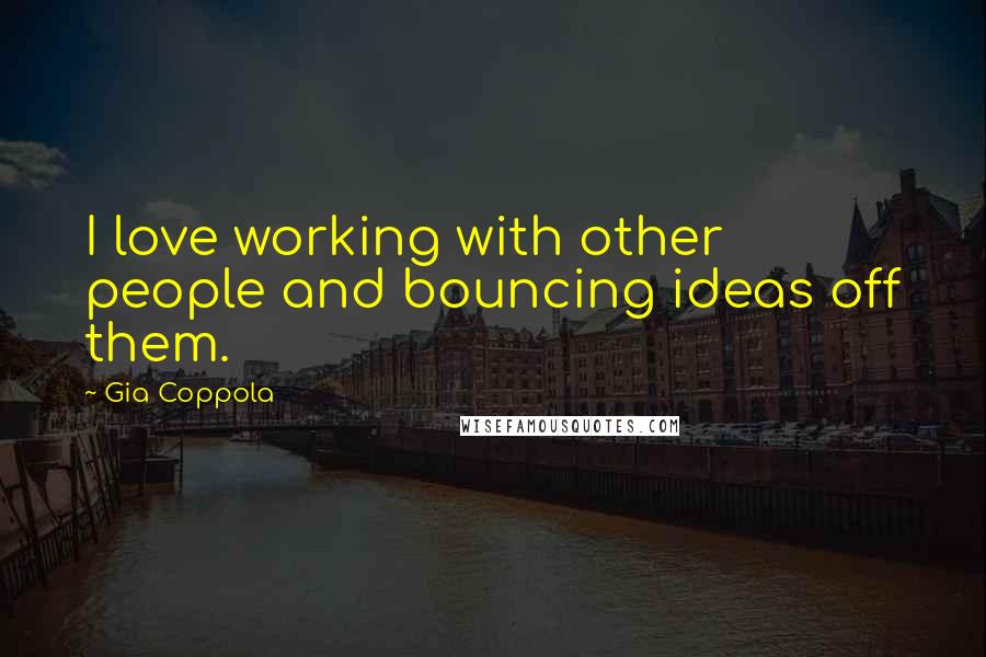 Gia Coppola Quotes: I love working with other people and bouncing ideas off them.