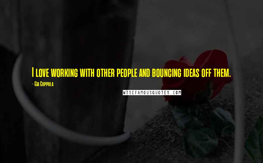 Gia Coppola Quotes: I love working with other people and bouncing ideas off them.