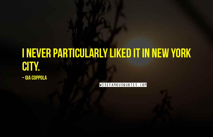 Gia Coppola Quotes: I never particularly liked it in New York City.