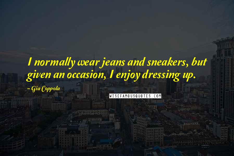 Gia Coppola Quotes: I normally wear jeans and sneakers, but given an occasion, I enjoy dressing up.