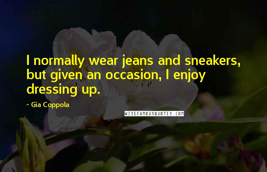 Gia Coppola Quotes: I normally wear jeans and sneakers, but given an occasion, I enjoy dressing up.