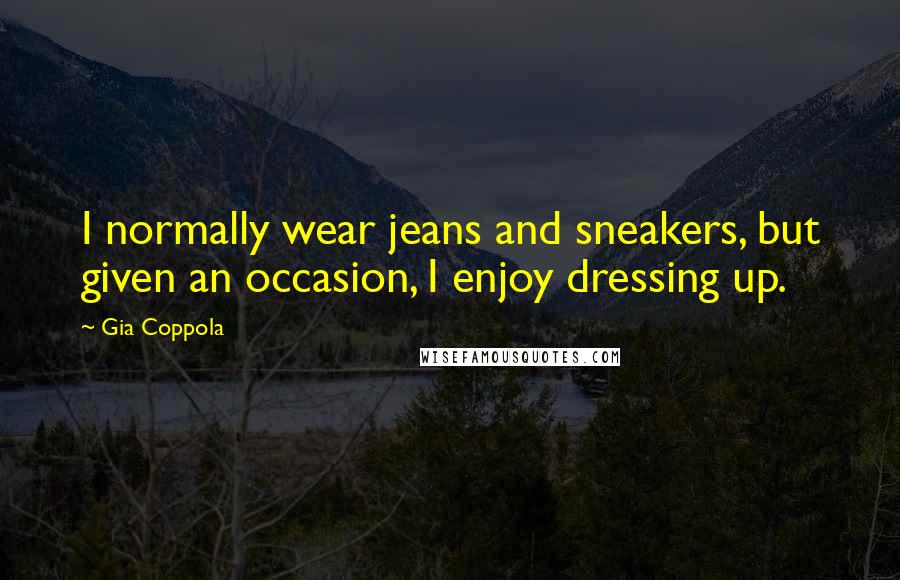 Gia Coppola Quotes: I normally wear jeans and sneakers, but given an occasion, I enjoy dressing up.