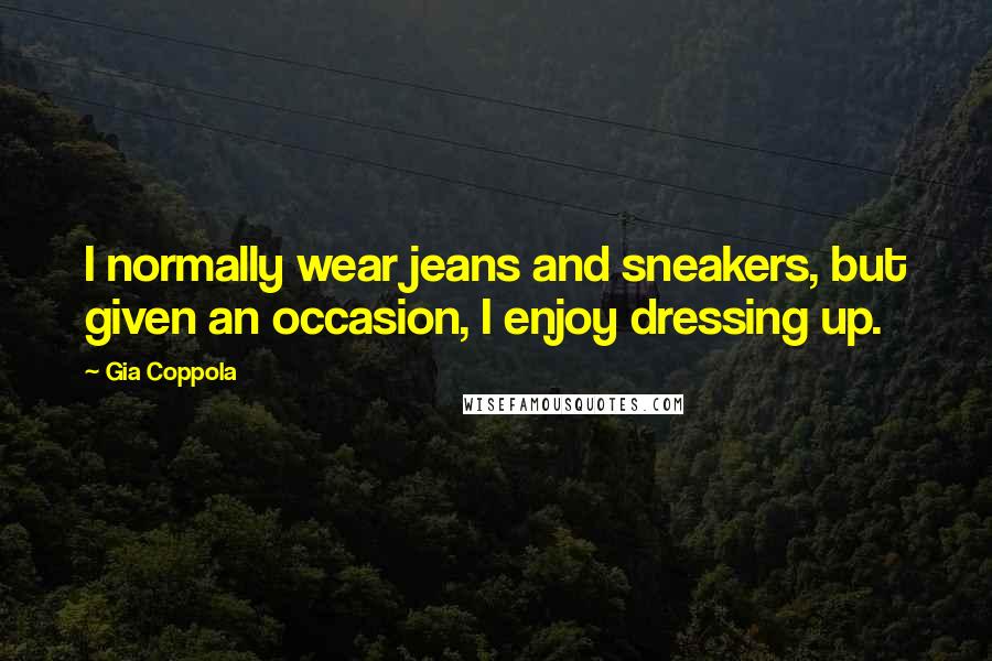 Gia Coppola Quotes: I normally wear jeans and sneakers, but given an occasion, I enjoy dressing up.