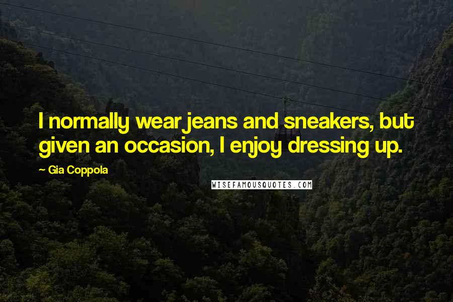 Gia Coppola Quotes: I normally wear jeans and sneakers, but given an occasion, I enjoy dressing up.