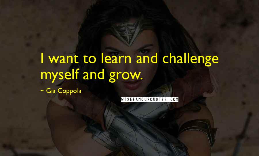 Gia Coppola Quotes: I want to learn and challenge myself and grow.