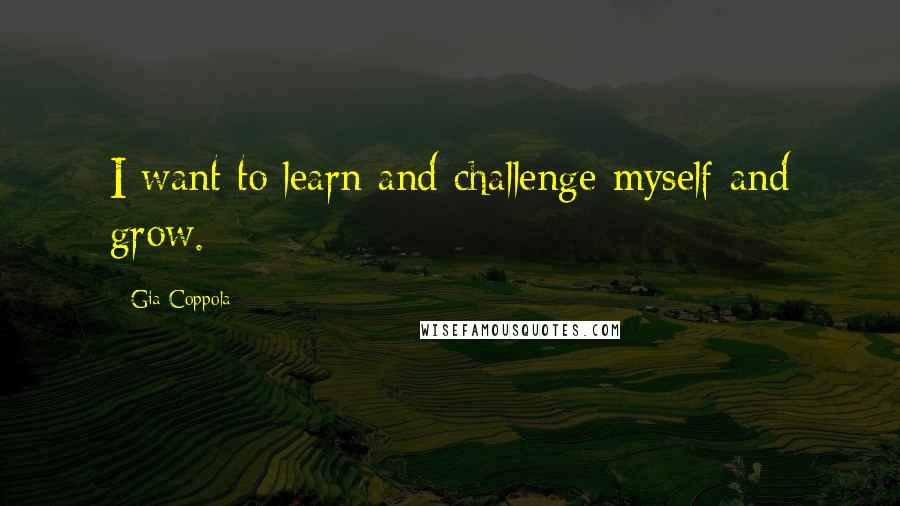 Gia Coppola Quotes: I want to learn and challenge myself and grow.