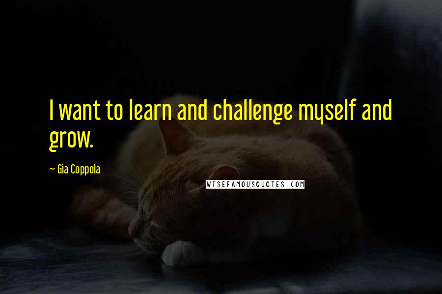 Gia Coppola Quotes: I want to learn and challenge myself and grow.