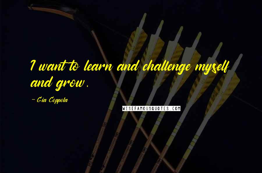 Gia Coppola Quotes: I want to learn and challenge myself and grow.
