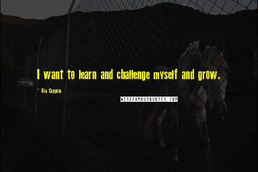 Gia Coppola Quotes: I want to learn and challenge myself and grow.