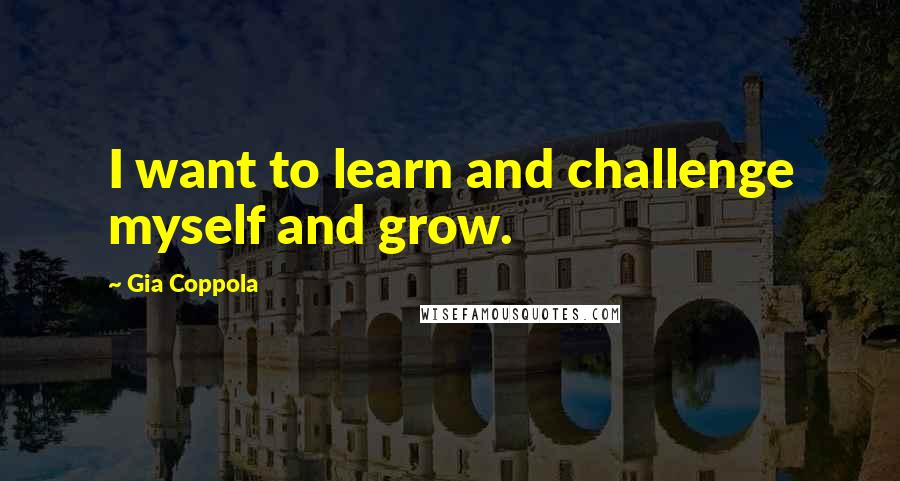Gia Coppola Quotes: I want to learn and challenge myself and grow.