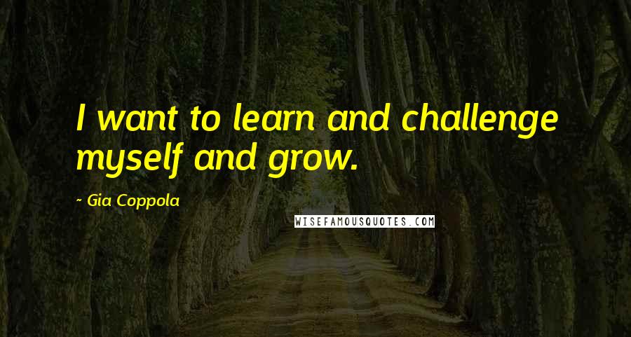 Gia Coppola Quotes: I want to learn and challenge myself and grow.