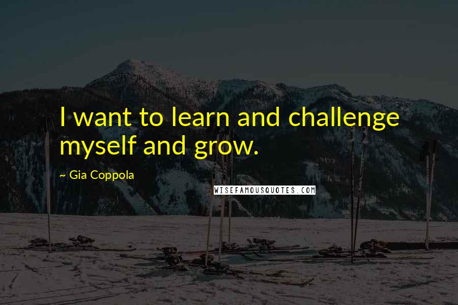 Gia Coppola Quotes: I want to learn and challenge myself and grow.