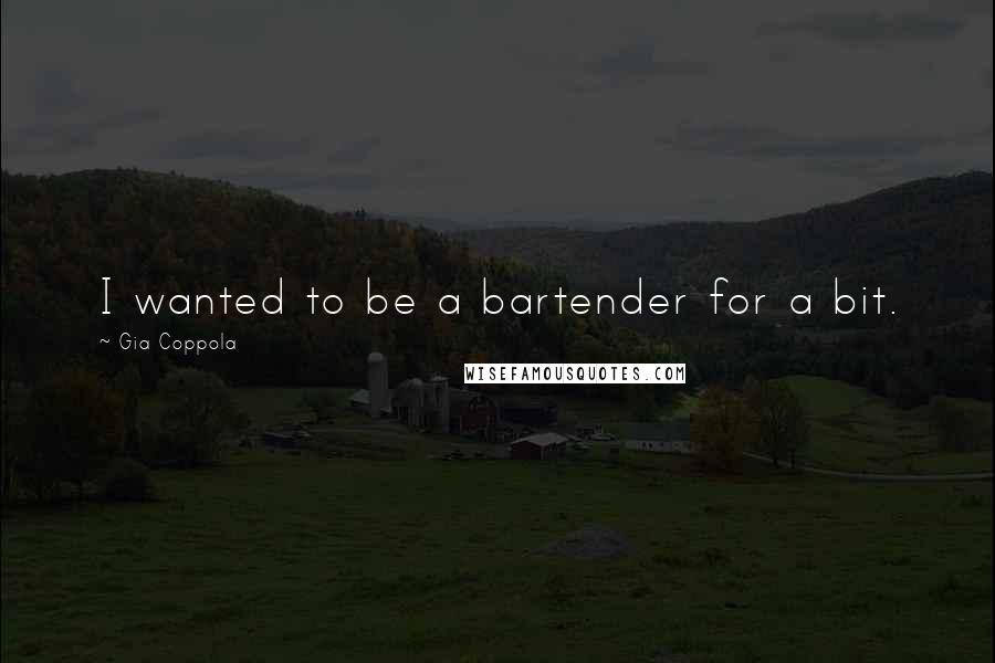 Gia Coppola Quotes: I wanted to be a bartender for a bit.