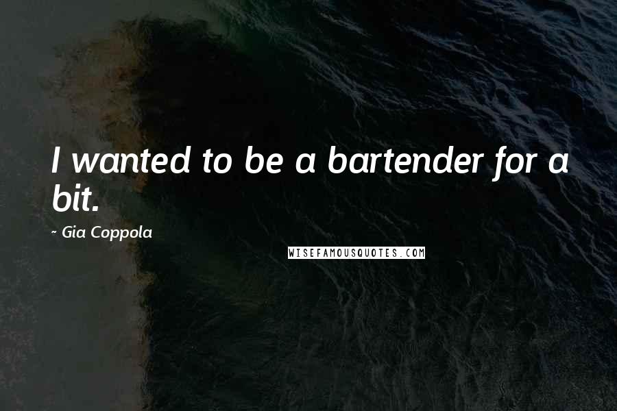 Gia Coppola Quotes: I wanted to be a bartender for a bit.