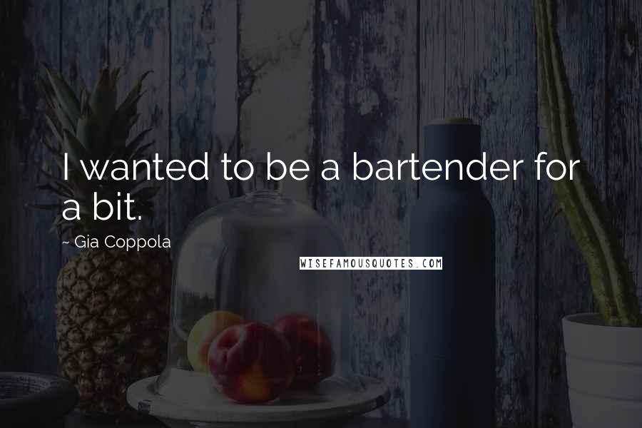 Gia Coppola Quotes: I wanted to be a bartender for a bit.