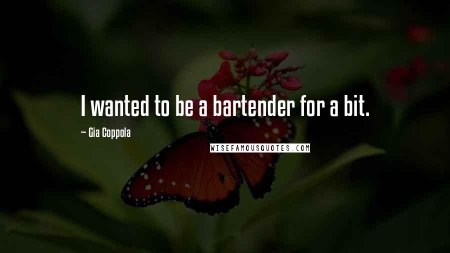 Gia Coppola Quotes: I wanted to be a bartender for a bit.