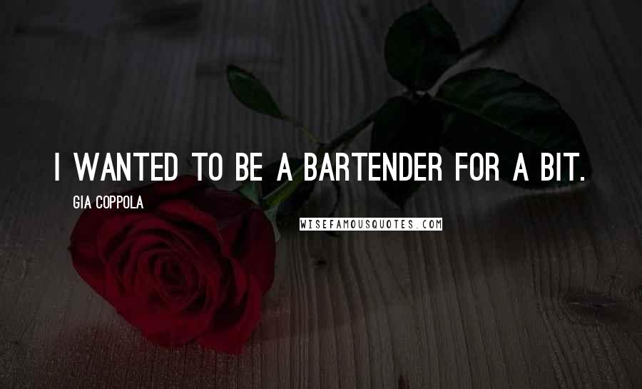 Gia Coppola Quotes: I wanted to be a bartender for a bit.