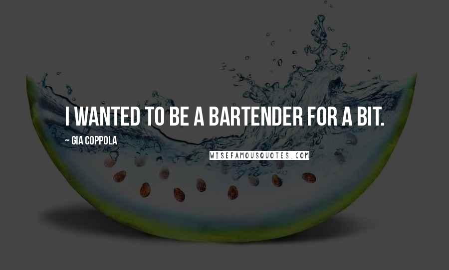 Gia Coppola Quotes: I wanted to be a bartender for a bit.