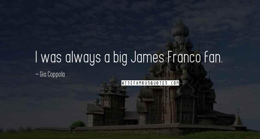 Gia Coppola Quotes: I was always a big James Franco fan.