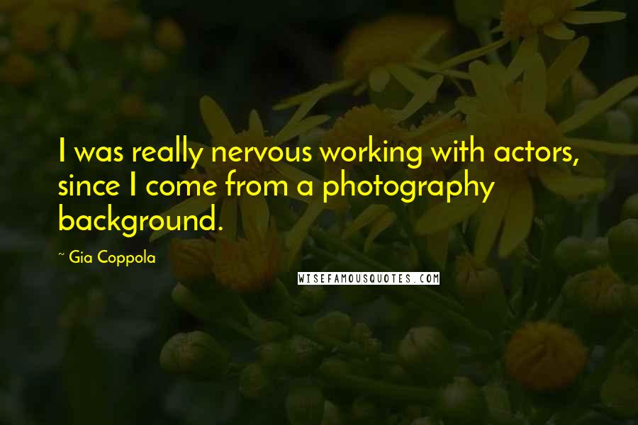 Gia Coppola Quotes: I was really nervous working with actors, since I come from a photography background.