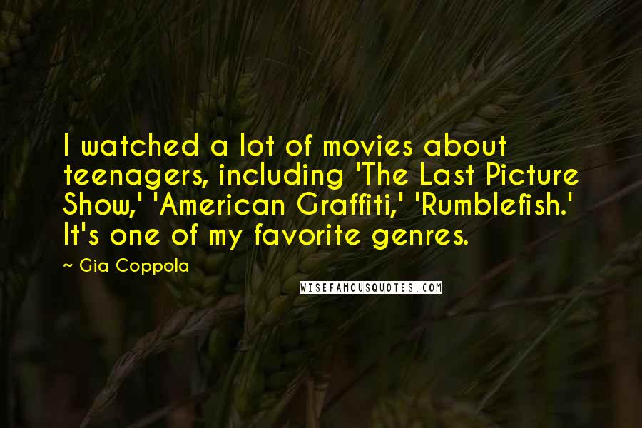 Gia Coppola Quotes: I watched a lot of movies about teenagers, including 'The Last Picture Show,' 'American Graffiti,' 'Rumblefish.' It's one of my favorite genres.