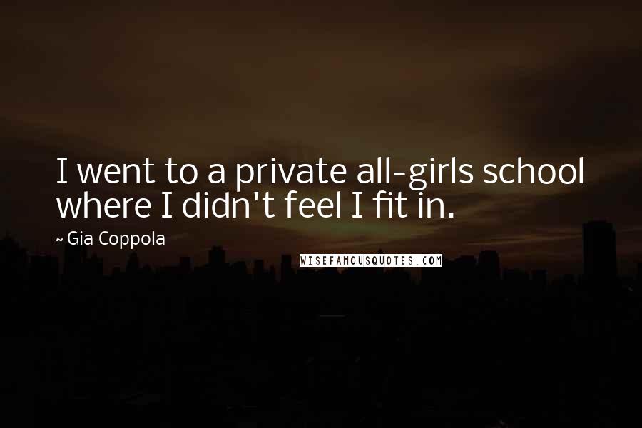 Gia Coppola Quotes: I went to a private all-girls school where I didn't feel I fit in.