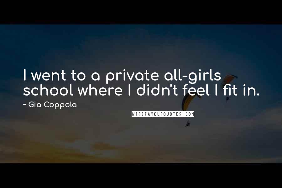 Gia Coppola Quotes: I went to a private all-girls school where I didn't feel I fit in.