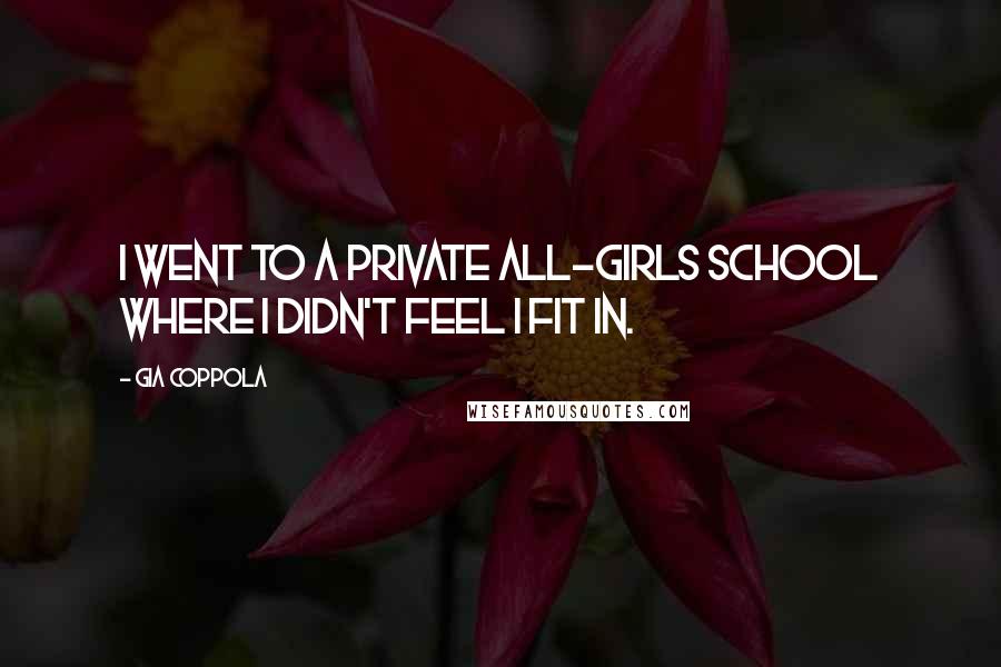 Gia Coppola Quotes: I went to a private all-girls school where I didn't feel I fit in.