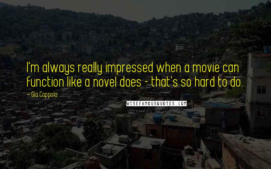 Gia Coppola Quotes: I'm always really impressed when a movie can function like a novel does - that's so hard to do.