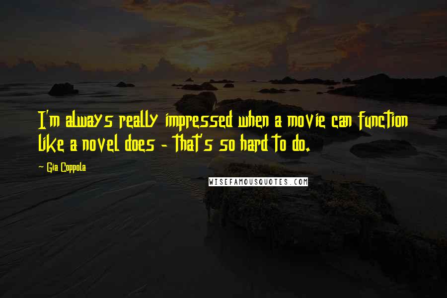 Gia Coppola Quotes: I'm always really impressed when a movie can function like a novel does - that's so hard to do.