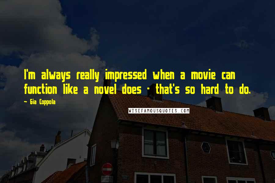 Gia Coppola Quotes: I'm always really impressed when a movie can function like a novel does - that's so hard to do.