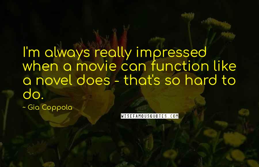 Gia Coppola Quotes: I'm always really impressed when a movie can function like a novel does - that's so hard to do.